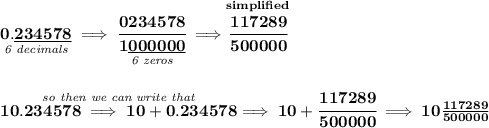 \bf \underset{\textit{6 decimals}}{0.\underline{234578}}\implies \cfrac{0234578}{\underset{\textit{6 zeros}}{1\underline{000000}}}\implies \stackrel{simplified}{\cfrac{117289}{500000}} \\\\\\ \stackrel{\textit{so then we can write that}}{10.234578\implies 10+0.234578}\implies 10+\cfrac{117289}{500000}\implies 10\frac{117289}{500000}