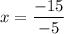 x= \dfrac{-15}{-5}