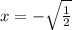 x=-\sqrt{\frac{1}{2}}