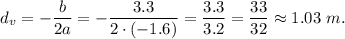 d_v=-\dfrac{b}{2a}=-\dfrac{3.3}{2\cdot (-1.6)}=\dfrac{3.3}{3.2}=\dfrac{33}{32}\approx 1.03\ m.
