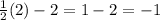 \frac{1}{2} (2)-2=1-2=-1