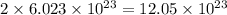 2\times 6.023\times 10^{23}=12.05\times 10^{23}