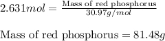 2.631mol=\frac{\text{Mass of red phosphorus}}{30.97g/mol}\\\\\text{Mass of red phosphorus}=81.48g
