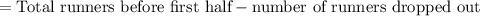 =\text{Total runners before first half}-\text{number of runners dropped out}