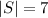 |S|=7