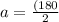 a=\frac{(180}{2}