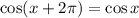 \cos(x+2\pi)=\cos x