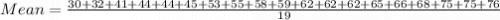 Mean=\frac{30+32+41+44+44+45+53+55+58+59+62+62+62+65+66+68+75+75+76}{19}