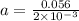 a = \frac{0.056}{2 \times 10^{-3}}