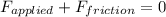 F_{applied} + F_{friction} = 0