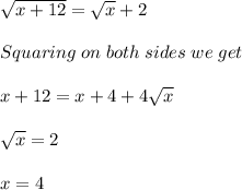 \sqrt{x + 12} = \sqrt{x} + 2\\ \\Squaring\;on\;both\;sides\;we\;get\;\\\\x + 12 = x + 4 + 4\sqrt{x}\\\\\sqrt{x} = 2\\\\x = 4