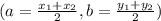 (a=\frac{x_1+x_2}{2} , b= \frac{y_1+y_2}{2})
