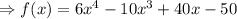 \Rightarrow f(x)= 6x^4-10x^3+40x-50