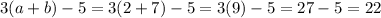 3(a+b)-5=3(2+7)-5=3(9)-5=27-5=22