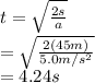 t=\sqrt{\frac{2s}{a}}  \\ =\sqrt{\frac{2(45 m)}{5.0m/s^2} } \\ =4.24s