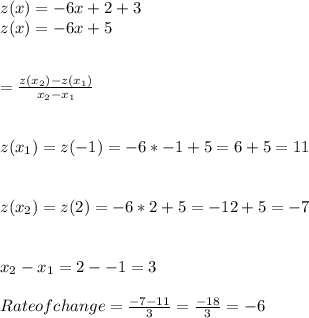 z(x)=-6x+2+3\\z(x)=-6x+5\\\\\\=\frac{z(x_2)-z(x_1)}{x_2-x_1} \\\\\\z(x_1)=z(-1)=-6*-1+5=6+5=11\\\\\\z(x_2)=z(2)=-6*2+5=-12+5=-7\\\\\\x_2-x_1=2--1=3\\\\Rateofchange=\frac{-7-11}{3} =\frac{-18}{3} =-6