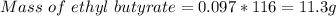 Mass\ of\ ethyl\  butyrate= 0.097*116 = 11.3 g