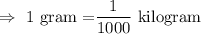 \Rightarrow\ \text{1 gram =}\dfrac{1}{1000}\text{ kilogram}