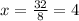 x=\frac{32}{8} =4