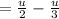 = \frac{u}{2} -\frac{u}{3}