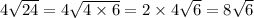 4 \sqrt{24}  = 4 \sqrt{4 \times 6}  = 2 \times 4 \sqrt{6}  = 8 \sqrt{6}