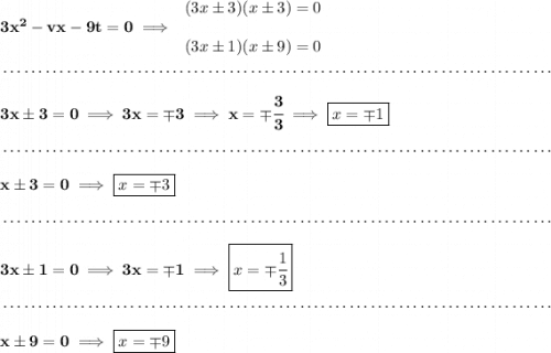 \bf 3x^2-vx-9t=0\implies \begin{array}{llll} (3x\pm 3)(x\pm 3)=0\\\\ (3x\pm 1)(x\pm 9)=0 \end{array} \\\\[-0.35em] ~\dotfill\\\\ 3x\pm 3=0\implies 3x=\mp 3\implies x=\mp\cfrac{3}{3}\implies \boxed{x=\mp 1} \\\\[-0.35em] ~\dotfill\\\\ x\pm 3=0\implies \boxed{x=\mp 3} \\\\[-0.35em] ~\dotfill\\\\ 3x\pm 1=0\implies 3x=\mp 1\implies \boxed{x=\mp \cfrac{1}{3}} \\\\[-0.35em] ~\dotfill\\\\ x\pm 9 = 0\implies \boxed{x=\mp 9}