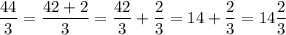 \dfrac{44}{3}=\dfrac{42+2}{3}=\dfrac{42}{3}+\dfrac{2}{3}=14+\dfrac{2}{3}=14\dfrac{2}{3}