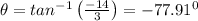 \theta =tan^{-1}\left ( \frac{-14}{3}\right )=-77.91^0