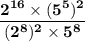 \mathbf{\dfrac{2^{16} \times (5^5)^2}{(2^8)^2 \times 5^8}}