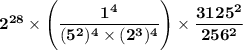 \mathbf{2^{28} \times \Bigg(\dfrac{1^4}{(5^2)^4 \times (2^3)^4} \Bigg) \times \dfrac{3125^2}{256^2}}