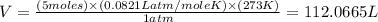 V=\frac{(5moles)\times (0.0821Latm/moleK)\times (273K)}{1atm}=112.0665L