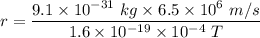 r=\dfrac{9.1\times 10^{-31}\ kg\times 6.5\times 10^6\ m/s}{1.6\times 10^{-19}\times 10^{-4}\ T}