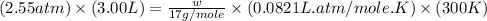 (2.55atm)\times (3.00L)=\frac{w}{17g/mole}\times (0.0821L.atm/mole.K)\times (300K)
