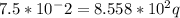 7.5*10^-2=8.558*10^2q