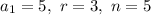 a_1=5,\ r=3,\ n=5