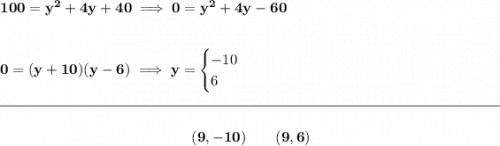 \bf 100=y^2+4y+40\implies 0=y^2+4y-60 \\\\\\ 0=(y+10)(y-6)\implies y= \begin{cases} -10\\ 6 \end{cases} \\\\[-0.35em] \rule{34em}{0.25pt}\\\\ ~\hfill (9,-10)\qquad (9,6)~\hfill