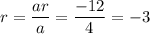 r=\dfrac{ar}{a}=\dfrac{-12}{4}=-3