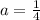 a= \frac{1}{4}