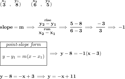 \bf (\stackrel{x_1}{3}~,~\stackrel{y_1}{8})\qquad (\stackrel{x_2}{6}~,~\stackrel{y_2}{5}) \\\\\\ slope = m\implies \cfrac{\stackrel{rise}{ y_2- y_1}}{\stackrel{run}{ x_2- x_1}}\implies \cfrac{5-8}{6-3}\implies \cfrac{-3}{3}\implies -1 \\\\\\ \begin{array}{|c|ll} \cline{1-1} \textit{point-slope form}\\ \cline{1-1} \\ y-y_1=m(x-x_1) \\\\ \cline{1-1} \end{array}\implies y-8=-1(x-3) \\\\\\ y-8=-x+3\implies y=-x+11