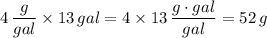 4\,\dfrac{g}{gal}\times 13\,gal=4\times 13\,\dfrac{g\cdot gal}{gal}=52\,g