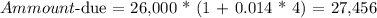 Ammount$-due = 26,000 * (1 + 0.014 * 4) = 27,456