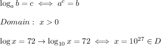 \log_ab=c\iff a^c=b\\\\Domain:\ x  0\\\\\log x=72\to\log_{10}x=72\iff x=10^{27}\in D