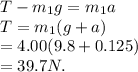 T - m_1 g = m_1 a \\T = m_1(g + a) \\= 4.00(9.8 + 0.125) \\= 39.7 N.