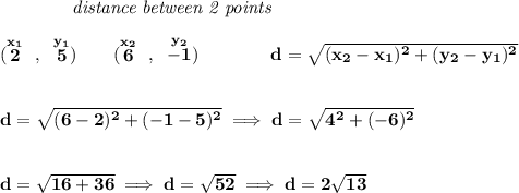 \bf ~~~~~~~~~~~~\textit{distance between 2 points} \\\\ (\stackrel{x_1}{2}~,~\stackrel{y_1}{5})\qquad (\stackrel{x_2}{6}~,~\stackrel{y_2}{-1})\qquad \qquad d = \sqrt{( x_2- x_1)^2 + ( y_2- y_1)^2} \\\\\\ d=\sqrt{(6-2)^2+(-1-5)^2}\implies d=\sqrt{4^2+(-6)^2} \\\\\\ d=\sqrt{16+36}\implies d=\sqrt{52}\implies d=2\sqrt{13}