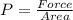 P = \frac{Force}{Area}