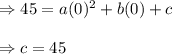 \Rightarrow 45=a(0)^2+b(0)+c\\\\\Rightarrow c=45