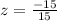 z = \frac{-15}{15}