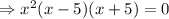 \Rightarrow x^2(x-5)(x+5)=0
