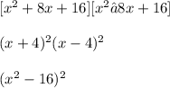 [x^2 + 8x + 16]  [x^2 – 8x + 16]\\\\(x + 4)^2 (x - 4)^2\\\\(x^2 - 16)^2