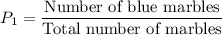 P_1=\dfrac{\text{Number of blue marbles}}{\text{Total number of marbles}}